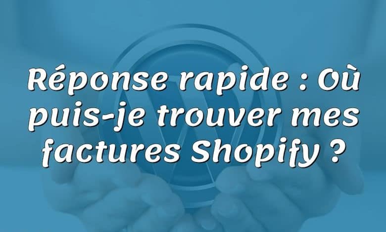 Réponse rapide : Où puis-je trouver mes factures Shopify ?